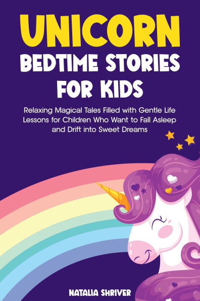 Unicorn Bedtime Stories for Kids: Relaxing Magical Tales Filled with Gentle Life Lessons for Children Who Want to Fall Asleep and Drift into Sweet Dreams