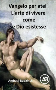 Title: Vangelo per atei L'arte di vivere come se Dio esistesse, Author: Andrzej Budzinski