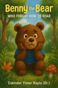 Title: Benny the Bear Who Forgot to Roar, Author: Eskinder Yimer Haylu