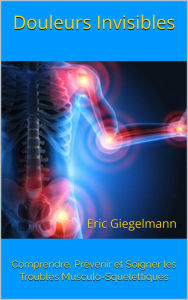 Title: Douleurs Invisibles: Comprendre, Prévenir et Soigner les Troubles Musculo-Squelettiques, Author: Eric Giegelmann