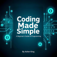 Title: Coding Made Simple: A Beginner's Guide to Programming, Author: Asher king