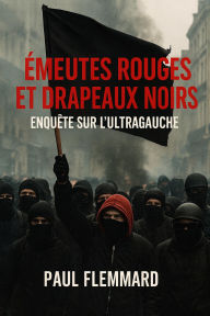 Title: Émeutes rouges et drapeaux noirs : enquête sur l'ultragauche violente, Author: Paul Flemmard