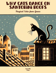 Title: Why Cats Dance on Santorini Roofs: Magical Tales from Greece, Author: Camaille Press