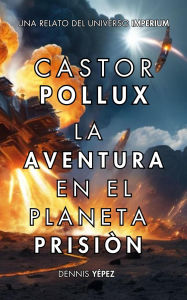 Title: Castor Pollux: La aventura en el planeta prisión (Imperium Saga: Castor Pollux, #1), Author: Dennis Yépez -