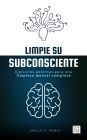 Limpie su subconsciente: Ejercicios potentes para una limpieza mental completa