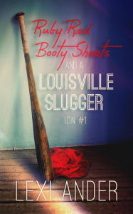 Title: Ruby Red Booty Shorts and a Louisville Slugger (ION, #1), Author: Lexi Ander