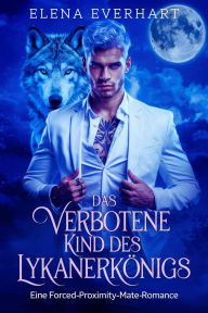 Title: Das Verbotene Kind des Lykanerkönigs: Eine Forced-Proximity-Mate-Romance (Buch der Rebellen, #3), Author: Elena Everhart