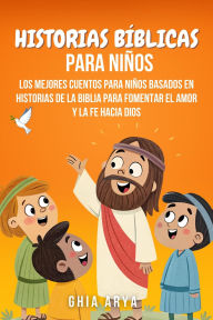 Title: Historias Bíblicas Para Niños: Los Mejores Cuentos Para Niños Basados En Historias De La Biblia Para Fomentar El Amor Y La Fe Hacia Dios, Author: Ghia Arya