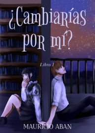 Title: ¿Cambiarías por mí? (Todo Por Ti, #1), Author: Mauricio Fernando Aban