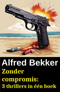 Title: Zonder compromis: 3 thrillers in één boek, Author: Alfred Bekker