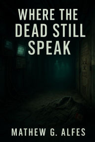 Title: Where The Dead Still Speak, Author: Mathew G. Alfes