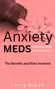 Title: Anxiety Meds: How they Work to Stop Anxiety... The Benefits and Risks Involved, Author: Terry Dixon
