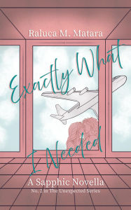 Title: Exactly What I Needed (The Unexpected Series, #2), Author: Raluca M. Matara