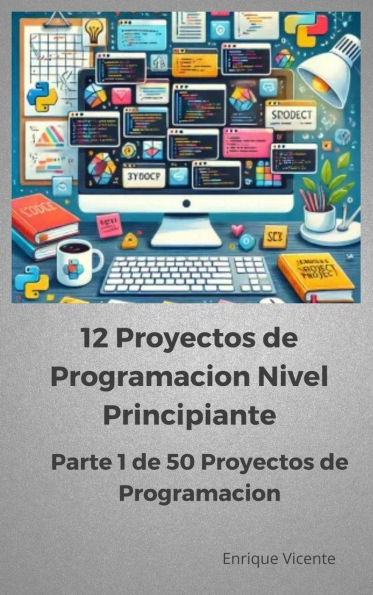 12 Proyectos de programacion Nivel principiante (50 Proyectos de Programacion para Practicar y Aprender, #1)