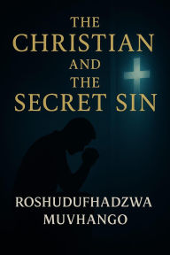 Title: The Christian and The Secret Sin (1, #1), Author: ROSHUDUFHADZWA MUVHANGO