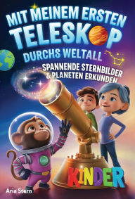 Title: Mit meinem ersten Teleskop durchs Weltall: Spannende Sternbilder & Planeten am Sternenhimmel erkunden - Astronomie für Kinder, Author: Aria Stern