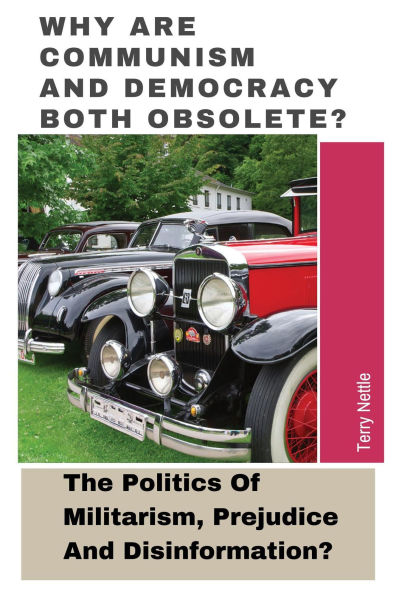 Why Are Communism And Democracy Both Obsolete?: The Politics Of Militarism, Prejudice And Disinformation?