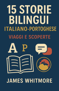 Title: 15 Storie Bilingui Italiano-Portoghese: Viaggi e Scoperte, Author: James Whitmore