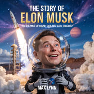 Title: The Story of Elon Musk: Who Dreamed Up Rocket Cars and Mars Missions? (People Worth Reading About For Kids, #3), Author: Max Lynn