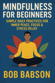 Title: Mindfulness for Beginners: Simple Daily Practices for Inner Peace, Focus & Stress Relief (1, #1), Author: Bob Babson