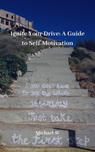 Title: Ignite Your Drive A Guide to Self-Motivation, Author: Michael W