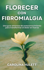 Title: FLORECER CON FIBROMIALGIA, Author: Carolina Hulett