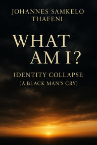 Title: What Am I? Identity Collapse: A Black Man's Cry, Author: JS thafeni