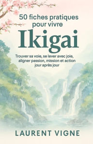 Title: 50 fiches pratiques pour vivre IKIGAI, Author: Laurent Vigne