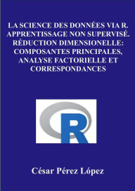 Title: La Science des Données via R. Apprentissage non Supervisé. Réduction Dimensionelle: Composantes Principales, Analyse Factorielle et Correspondances, Author: César Pérez López