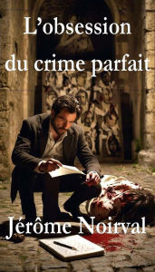 Title: L'obsession du crime parfait, Author: Jérôme Noirval