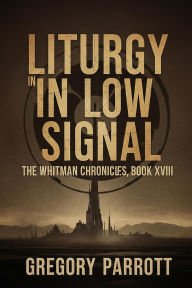 Title: Liturgy in Low Signal (The Whitman Chronicles, #18), Author: Gregory Parrott