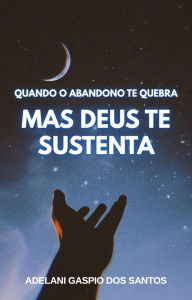 Title: Quando o Abandono te Quebra, mas Deus te Sustenta, Author: Adelani Gaspio dos Santos