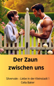 Title: Der Zaun zwischen uns (Liebe in der Kleinstadt, #1), Author: Celia Baker