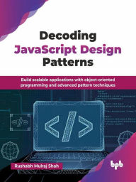Title: Decoding JavaScript Design Patterns: Build Scalable Applications with Object-oriented Programming and Advanced Pattern Techniques, Author: Rushabh Mulraj Shah