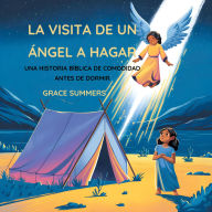 Title: La Visita De Un Ángel A Hagar: Una Historia Bíblica De Comodidad Antes De Dormir (Cuentos Para Dormir De Ángeles Y Milagros, #1), Author: Grace Summers