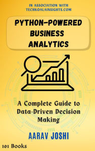 Title: Python-Powered Business Analytics: A Complete Guide to Data-Driven Decision Making, Author: Aarav Joshi