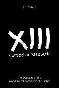 Title: 13: Cursed or Blessed? - The Dual Life of the World's Most Controversial Number, Author: E. Goodwin