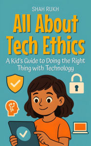 Title: All About Tech Ethics: A Kid's Guide to Doing the Right Thing with Technology (Learning Books For Kids, #14), Author: Shah Rukh