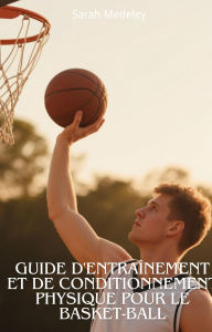 Title: Guide d'entraînement et De Conditionnement Physique Pour le Basket-Ball, Author: Sarah Medeley