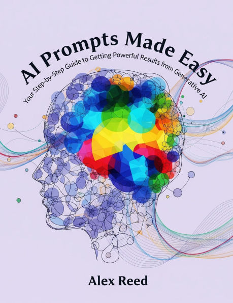 AI Prompts Made Easy: Your Step-by-Step Guide to Getting Powerful Results from Generative AI