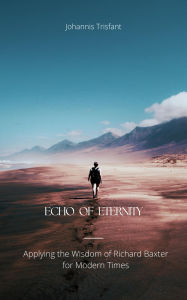 Title: Echo of Eternity: Applying the Wisdom of Richard Baxter for Modern Times, Author: Johannis Trisfant