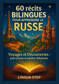 Title: 60 Récits Bilingues pour Apprendre le Russe: Voyages et Découvertes - pour jeunes et adultes débutants, Author: Lingua Step