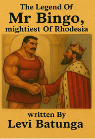 Title: The Legend of Mr Bingo, Mightiest of Rhodesia, Author: Levi Batunga