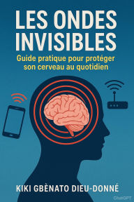Title: Les ondes invisibles Sous-titre : Guide pratique pour protéger son cerveau au quotidien, Author: L'étoile filante