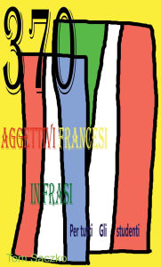 Title: 370 AGGettivi FrAncesi In FrAsi Per Tutti Gli studenti, Author: tom saczko