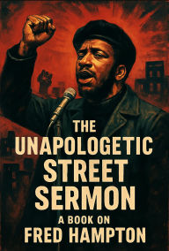 Title: The Unapologetic Street Sermon A Book on Fred Hampton, Author: Jm Alexander