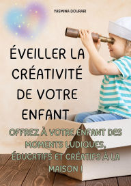Title: Éveiller la créativité de votre enfant - Un guide pratique de 123 pages, Author: Yasmina Dourari
