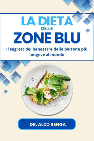 Title: La dieta delle Zone Blu: il segreto del benessere delle persone più longeve al mondo, Author: Dottor Aldo Renga