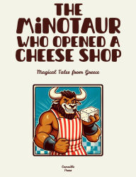 Title: The Minotaur Who Opened a Cheese Shop: Magical Tales from Greece, Author: Camaille Press