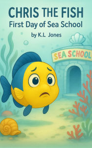 Title: Chris the Fish: First Day of Sea School, Author: K.L Jones